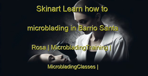 Skinart Learn how to microblading in Barrio Santa Rosa | MicrobladingTraining | MicrobladingClasses | SkinartTraining-Mexico